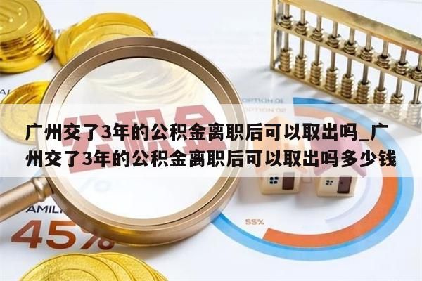 广州交了3年的公积金离职后可以取出吗_广州交了3年的公积金离职后可以取出吗多少钱