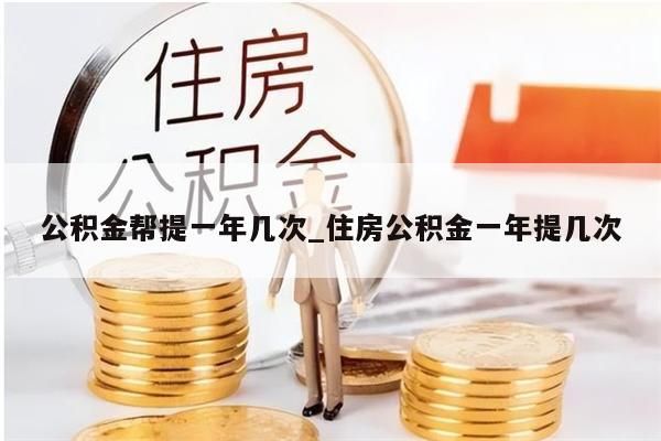 公积金帮提一年几次_住房公积金一年提几次