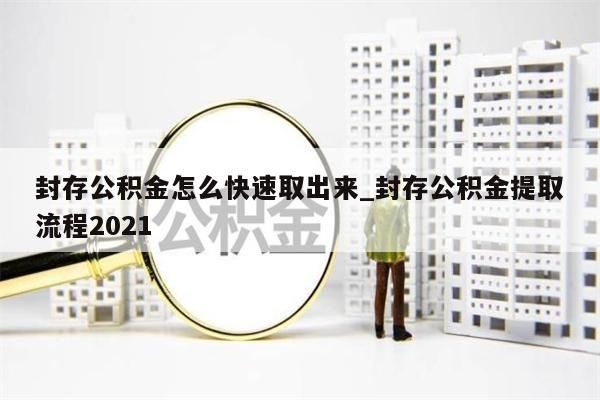 封存公积金怎么快速取出来_封存公积金提取流程2021