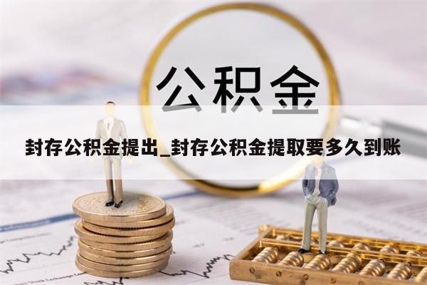 封存公积金提出_封存公积金提取要多久到账