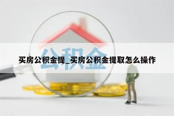 买房公积金提_买房公积金提取怎么操作