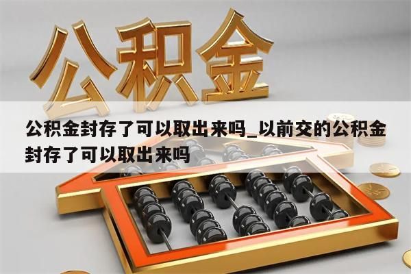 公积金封存了可以取出来吗_以前交的公积金封存了可以取出来吗