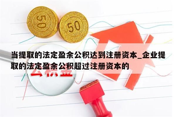 当提取的法定盈余公积达到注册资本_企业提取的法定盈余公积超过注册资本的