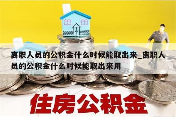 离职人员的公积金什么时候能取出来_离职人员的公积金什么时候能取出来用