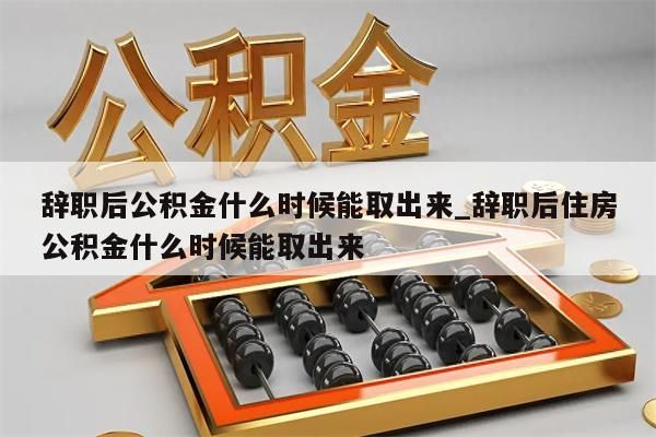 辞职后公积金什么时候能取出来_辞职后住房公积金什么时候能取出来