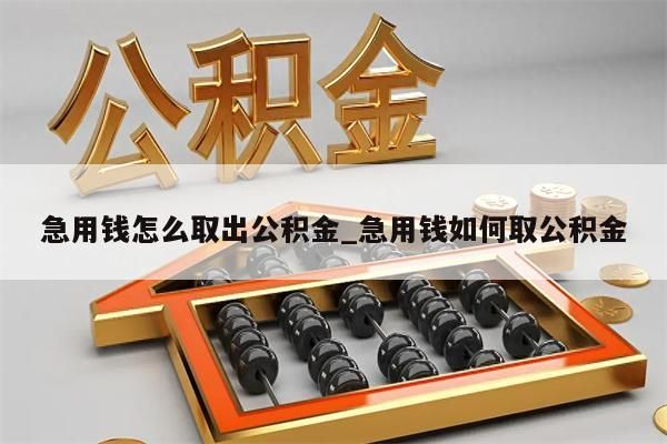 急用钱怎么取出公积金_急用钱如何取公积金