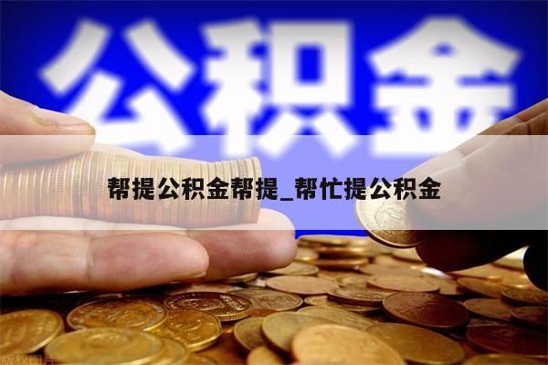 帮提公积金帮提_帮忙提公积金