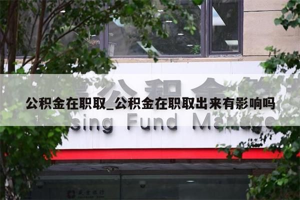 公积金在职取_公积金在职取出来有影响吗