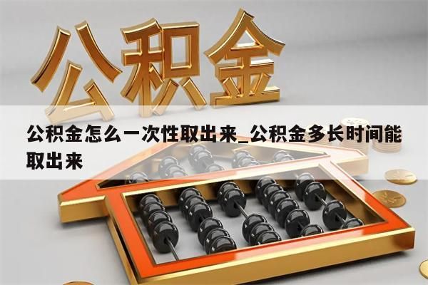 公积金怎么一次性取出来_公积金多长时间能取出来