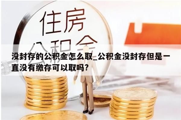 没封存的公积金怎么取_公积金没封存但是一直没有缴存可以取吗?