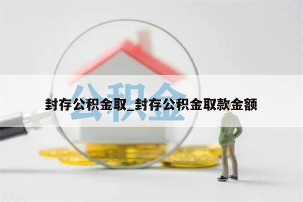 封存公积金取_封存公积金取款金额