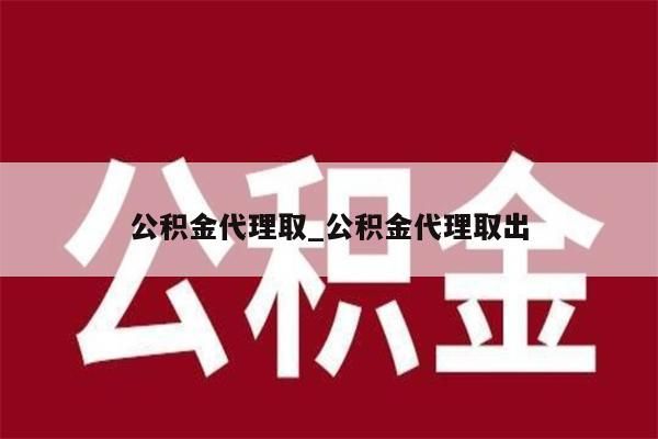 公积金代理取_公积金代理取出