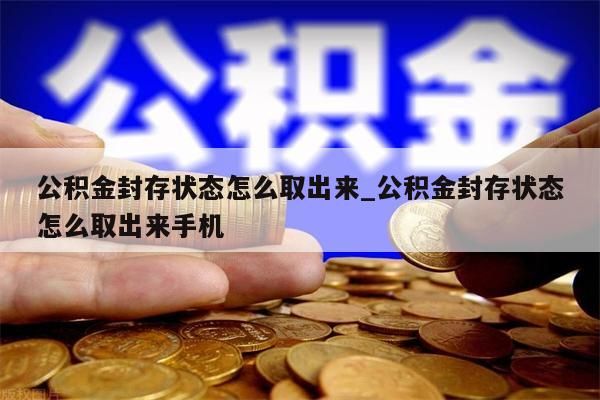 公积金封存状态怎么取出来_公积金封存状态怎么取出来手机