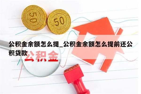 公积金余额怎么提_公积金余额怎么提前还公积贷款