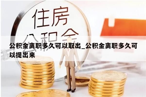 公积金离职多久可以取出_公积金离职多久可以提出来