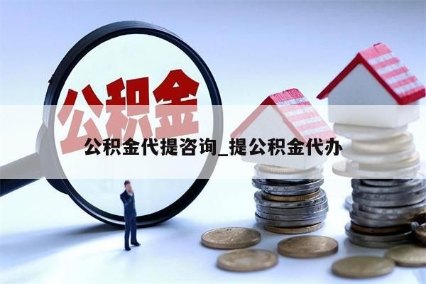 公积金代提咨询_提公积金代办