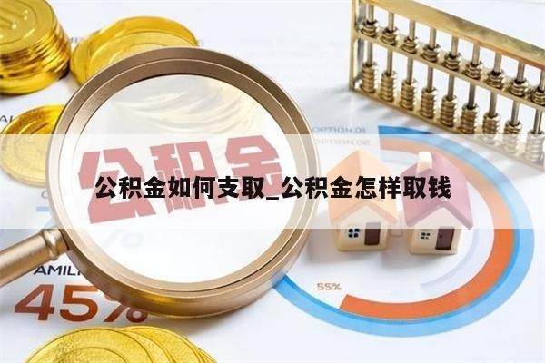 公积金如何支取_公积金怎样取钱