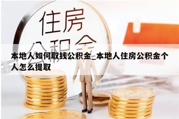 本地人如何取钱公积金_本地人住房公积金个人怎么提取