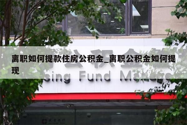 离职如何提款住房公积金_离职公积金如何提现