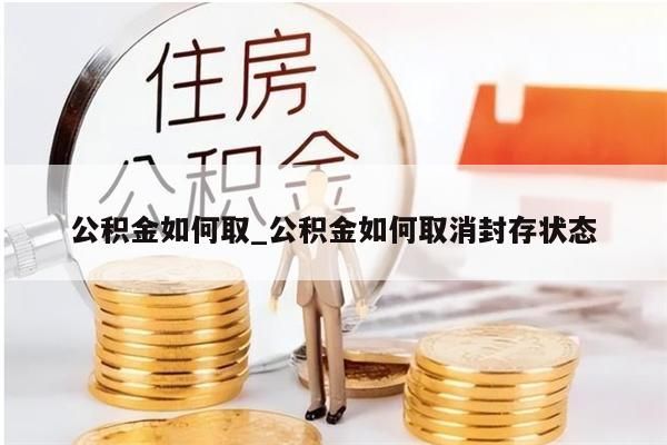 公积金如何取_公积金如何取消封存状态