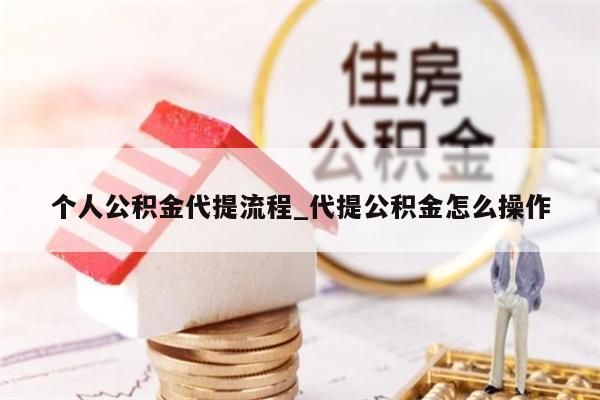 个人公积金代提流程_代提公积金怎么操作