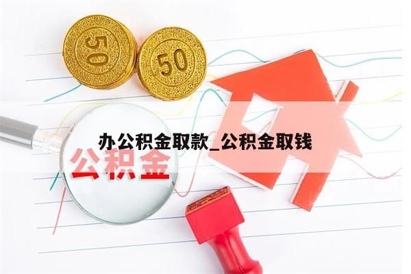 办公积金取款_公积金取钱