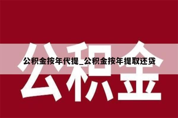 公积金按年代提_公积金按年提取还贷