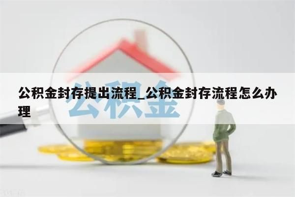 公积金封存提出流程_公积金封存流程怎么办理