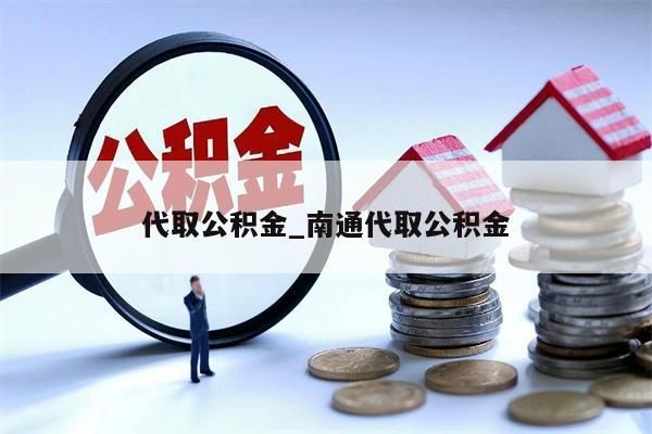 代取公积金_南通代取公积金