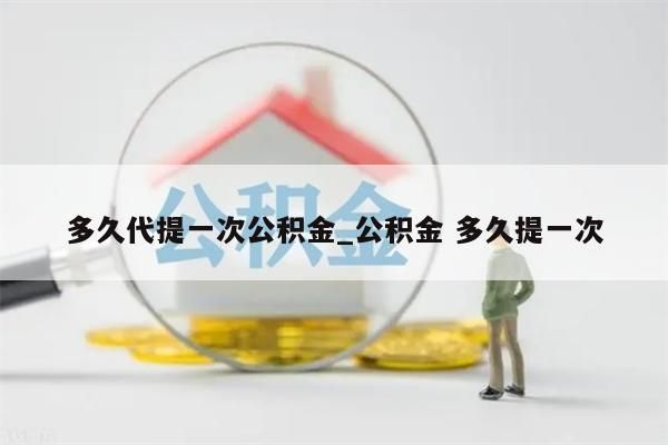 多久代提一次公积金_公积金 多久提一次